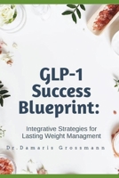 GLP-1 Success Blueprint: Integrative Strategies for Lasting Weight Managment: Integrative Strategies for Lasting Weight Managment B0DPJ2X1TB Book Cover