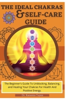 The Ideal Chakras & Self-Care Guide: The Beginner's Guide To Unblocking, Balancing, and Healing Your Chakras For Health And Positive Energy | Chakra For Beginners | Chakra Healing Book B08W7SQ8QH Book Cover