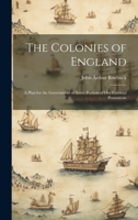 The Colonies of England: A Plan for the Government of Some Portion of Our Colonial Possessions 1022101846 Book Cover