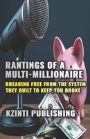 Rantings of a Multi-Millionaire: Breaking Free from the System They Built to Keep You Broke B0FK2Q35VB Book Cover