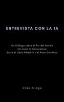 Entrevista con la IA: Un Diálogo sobre el Fin del Mundo tal como lo Conocemos: Entre el Libre Albedrío y el Amor Sintético (Spanish Edition) B0GLN691BT Book Cover