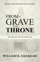 FROM THE GRAVE TO THE THRONE: WALKING IN YOUR ASCENDED LIFE B0FNCQ87SP Book Cover