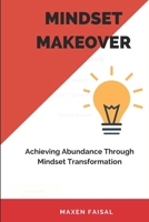 MINDSET MAKEOVER: Achieving Abundance Through Mindset Transformation B0CP5WRWYJ Book Cover