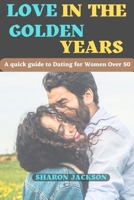 Love in the Golden Years: A quick guide to Dating for Women Over 50 in 2023 B0C51X2BLX Book Cover