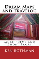 Dream Maps and Travelog: More Poems and Short Prose 1511587369 Book Cover
