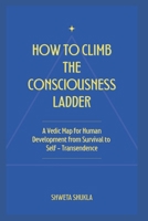How to Climb the Consciousness Ladder: A Vedic Map for Human Development from Survival to Self - Transcendence B0HGXP48MQ Book Cover
