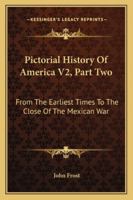 Pictorial History Of America V2, Part Two: From The Earliest Times To The Close Of The Mexican War 1163104116 Book Cover