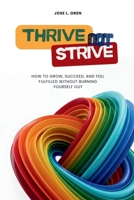 Thrive Not Strive: How to Grow, Succeed, and Feel Fulfilled Without Burning Yourself Out B0GGZJGR68 Book Cover