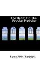 The Dean; Or, the Popular Preacher 0469664290 Book Cover