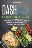 Dash Diet Cookbook 2021: over 100 Easy and Mouth-Watering Recipes To Lower Your Blood Pressure and Lose Weight 1801649596 Book Cover
