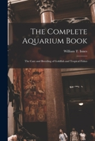 The complete aquarium book: The Care and Breeding of Goldfish and Tropical Fishes, 1015729029 Book Cover