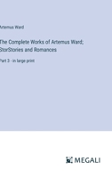 The Complete Works of Artemus Ward; StorStories and Romances: Part 3 - in large print 3387024932 Book Cover