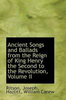 Ancient Songs and Ballads, From the Reign of King Henry the Second to the Revolution; Volume II 1018254471 Book Cover