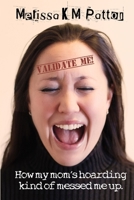 Validate Me! (How My Mom's Hoarding Kind of Messed Me Up.) 1304957748 Book Cover