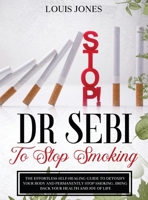 Dr Sebi To Stop Smoking: The Effortless Self-Healing Guide to Detoxify Your Body and Permanently Stop Smoking. Bring Back Your Health and Joy of Life. 1801579490 Book Cover