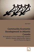 Community Economic Development in Atlantic Canada: An Evaluation of the Relationship between Atlantic Canada Opportunities Agency and its Partnering Agents 3639236629 Book Cover