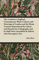 The Londoner's England. Contemporary water-colours and drawings of London and the Home Counties ... assembled & edited with descriptive text by A. Bott. 1447446046 Book Cover