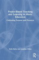 Project-Based Teaching and Learning in Music Education: Cultivating Purpose and Presence 1041243111 Book Cover