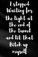 I Stopped Waiting For The Light At The End Of The Tunnel And Lit That Bitch Up Myself: Sassy,Irreverent,Sarcastic Quote Diary Snarky Meme Journal ... - Gift for Woman Co-Worker Boss Friend 169367579X Book Cover