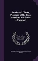 Lewis and Clarke, Pioneers of the Great American Northwest .. Volume 1 1176775197 Book Cover