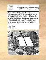 A defence of the lay-man's Vindication, &c. Containing, I. A full answer to what is offer'd against it in a late pamphlet, entituled, A defence of the ... ordination, &c. ... By a lay-man. 1140873571 Book Cover