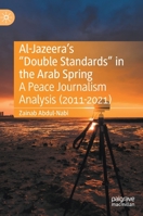 Al-Jazeera’s “Double Standards” in the Arab Spring: A Peace Journalism Analysis 3031142780 Book Cover