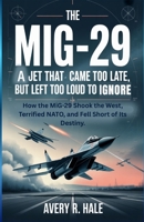 THE MiG-29 : A Jet That Came Too Late… But Left Too Loud To Ignore: How the MiG-29 Shook the West, Terrified NATO, and Fell Short of Its Destiny. B0FJ1S1PCG Book Cover