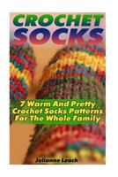 Crochet Socks: 7 Warm And Pretty Crochet Socks Patterns For The Whole Family: (Crochet Hook A, Crochet Accessories, Crochet Patterns, Crochet Books, Easy Crocheting 1539631516 Book Cover