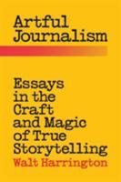 Artful Journalism: Essays in the Craft and Magic of True Storytelling 0996490116 Book Cover