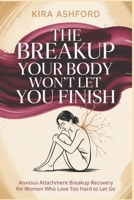The Breakup Your Body Won't Let You Finish: Anxious Attachment Breakup Recovery for Women Who Love Too Hard to Let Go B0GWLWVBH8 Book Cover