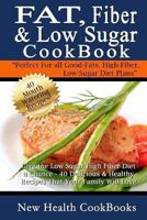 Fat, Fiber & Low Sugar Cookbook: Give the Low Sugar High Fiber Diet a Chance - 40 Delicious & Healthy Recipes That Your Family Will Love 1493575791 Book Cover