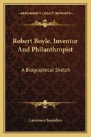 Robert Boyle, Inventor and Philanthropist - A Biographical Sketch 1141247380 Book Cover