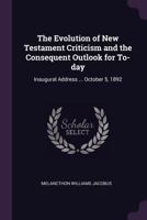 The Evolution of New Testament Criticism and the Consequent Outlook for To-Day: Inaugural Address of Melancthon Williams Jacobus, October 5, 1892... 1377971732 Book Cover