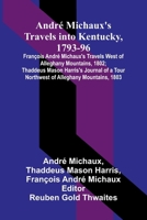 André Michaux's Travels into Kentucky, 1793-96; François André Michaux's Travels West of Alleghany Mountains, 1802; Thaddeus Mason Harris's Journal of a Tour Northwest of Alleghany Mountains, 1803. 9309338210 Book Cover