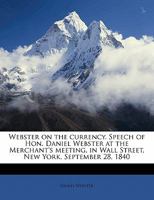 Webster on the Currency. Speech of Hon. Daniel Webster at the Merchant's Meeting, in Wall Street 0526593873 Book Cover