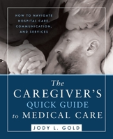 The Caregiver's Quick Guide to Medical Care: How To Navigate Hospital Care, Communication, And Services 195135060X Book Cover