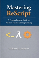 Mastering ReScript: A Comprehensive Guide to Modern Functional Programming B0GXK1LPXM Book Cover