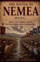 The Battle of Nemea 394 B.C.: Sparta, the Coalition, and the First Great Battle of the Corinthian War (Epic Battles of Ancient History) B0H86XR2JX Book Cover