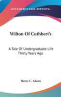 Wilton of Cuthbert's: A Tale of Undergraduate Life Thirty Years Ago 0548324638 Book Cover