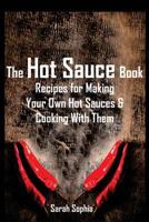 The Hot Sauce Book: Recipes for Making Your Own Hot Sauces and Cooking With Them 1495210723 Book Cover