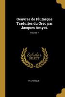 Oeuvres de Plutarque Traduites Du Grec Par Jacques Amyot.; Volume 7 0526356111 Book Cover