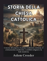 Storia della Chiesa Cattolica: L'ascesa del papato, le prime tradizioni cristiane, il cristianesimo medievale, i conflitti religiosi e la fede moderna (Italian Edition) B0HFLRFYQ8 Book Cover
