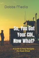So, You Got Your CDL, Now What? A Guide to Help Navigate the Road Ahead B0CH26LQVC Book Cover