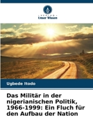 Das Militär in der nigerianischen Politik, 1966-1999: Ein Fluch für den Aufbau der Nation (German Edition) 620857899X Book Cover