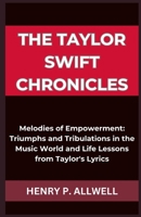 THE TAYLOR SWIFT CHRONICLES: Melodies of Empowerment: Triumphs and Tribulations in the Music World and Life Lessons from Taylor's Lyrics B0CNFKPSV4 Book Cover