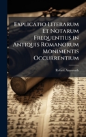 Explicatio Literarum Et Notarum Frequentius in Antiquis Romanorum Monimentis Occurrentium (Latin Edition) 1023993449 Book Cover