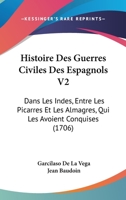 Histoire Des Guerres Civiles Des Espagnols V2: Dans Les Indes, Entre Les Picarres Et Les Almagres, Qui Les Avoient Conquises (1706) 1104865106 Book Cover