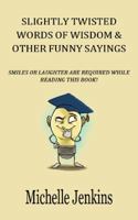 Slightly Twisted Words of Wisdom & Other Funny Sayings 0967979528 Book Cover