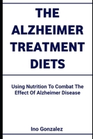 THE ALZHEIMER TREATMENT DIETS: Using Nutrition To Combat The Effect Of Alzheimer Disease B0CVVW78XP Book Cover