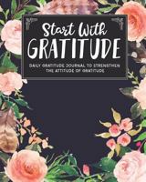 Start With Gratitude: Daily Gratitude Journal To Strengthen The Attitude Of Gratitude 1729464033 Book Cover